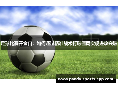 足球比赛开金口：如何通过精准战术打破僵局实现进攻突破