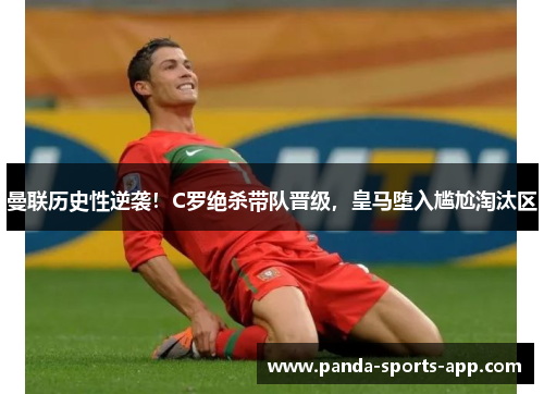 曼联历史性逆袭！C罗绝杀带队晋级，皇马堕入尴尬淘汰区